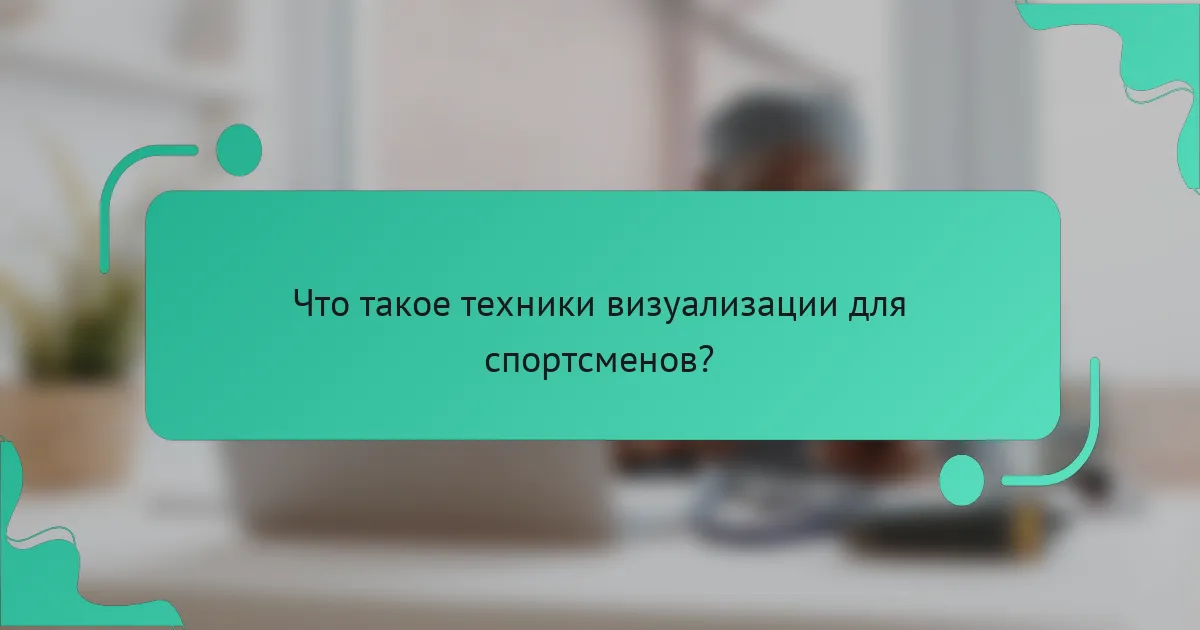Что такое техники визуализации для спортсменов?