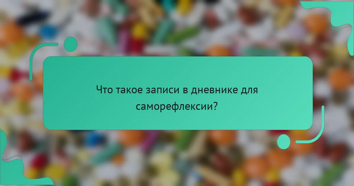 Что такое записи в дневнике для саморефлексии?