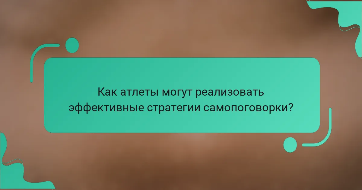 Как атлеты могут реализовать эффективные стратегии самопоговорки?