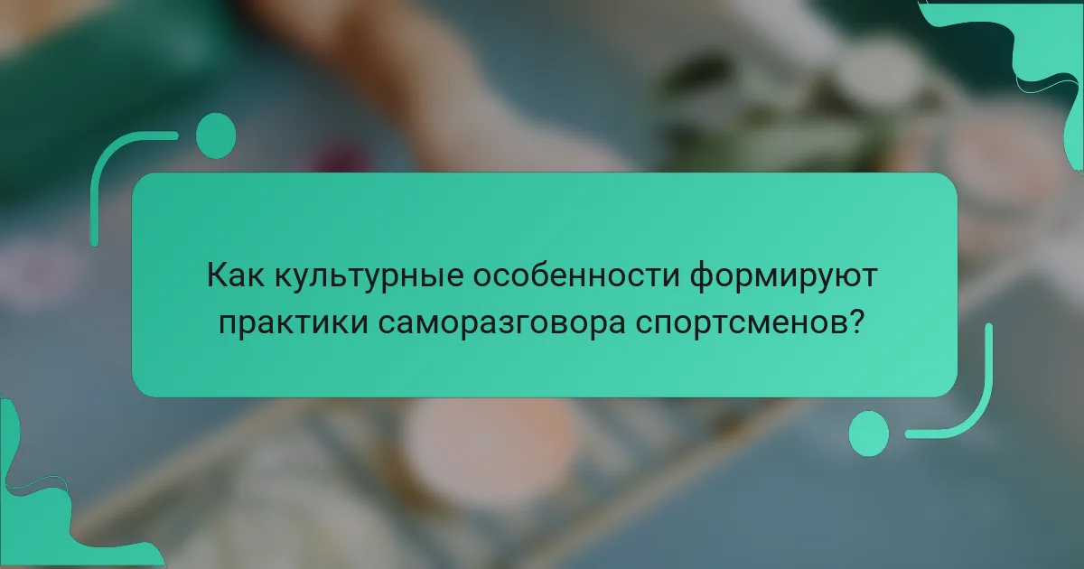 Как культурные особенности формируют практики саморазговора спортсменов?