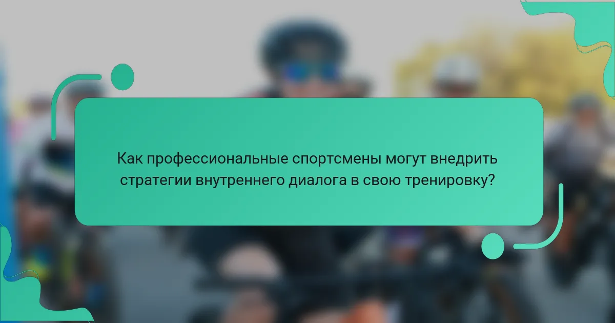 Как профессиональные спортсмены могут внедрить стратегии внутреннего диалога в свою тренировку?