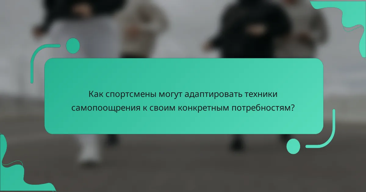 Как спортсмены могут адаптировать техники самопоощрения к своим конкретным потребностям?