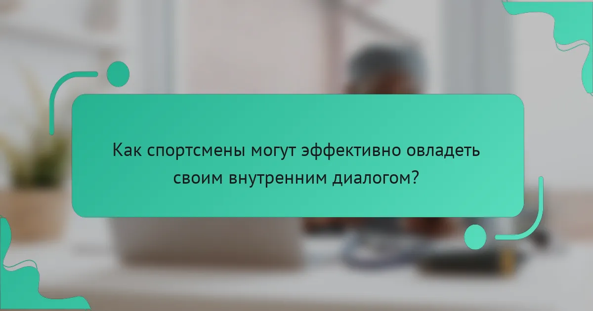 Как спортсмены могут эффективно овладеть своим внутренним диалогом?