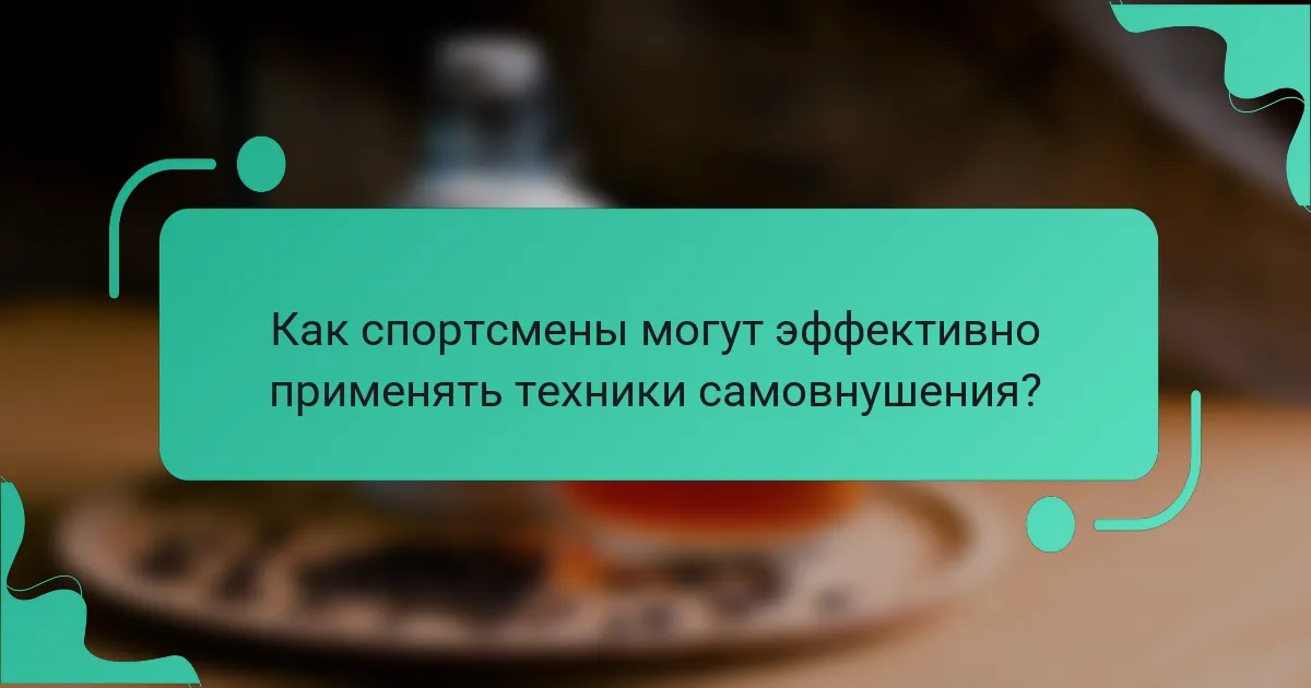 Как спортсмены могут эффективно применять техники самовнушения?