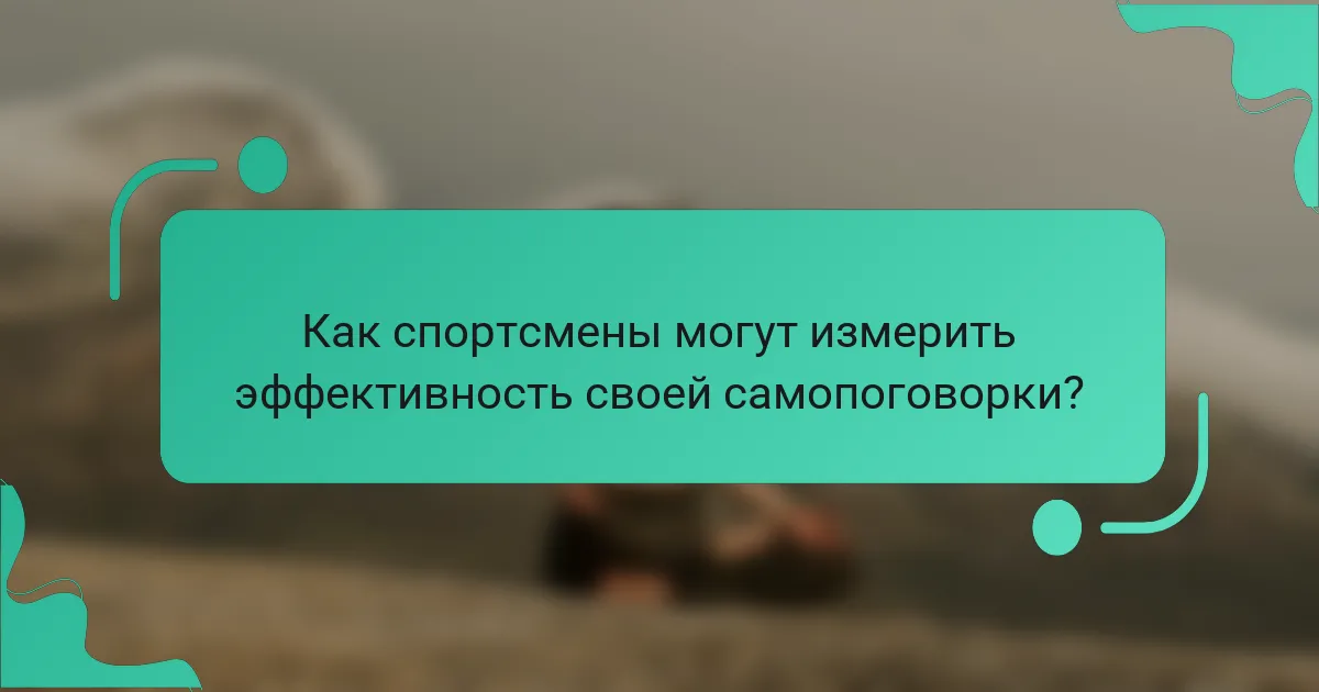 Как спортсмены могут измерить эффективность своей самопоговорки?