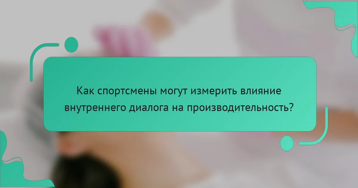 Как спортсмены могут измерить влияние внутреннего диалога на производительность?