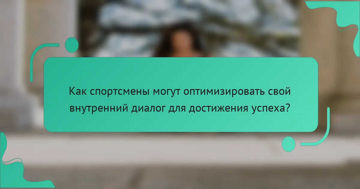 Как спортсмены могут оптимизировать свой внутренний диалог для достижения успеха?