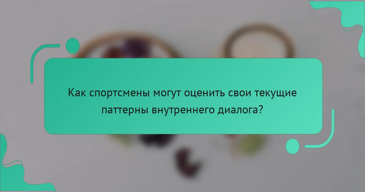Как спортсмены могут оценить свои текущие паттерны внутреннего диалога?