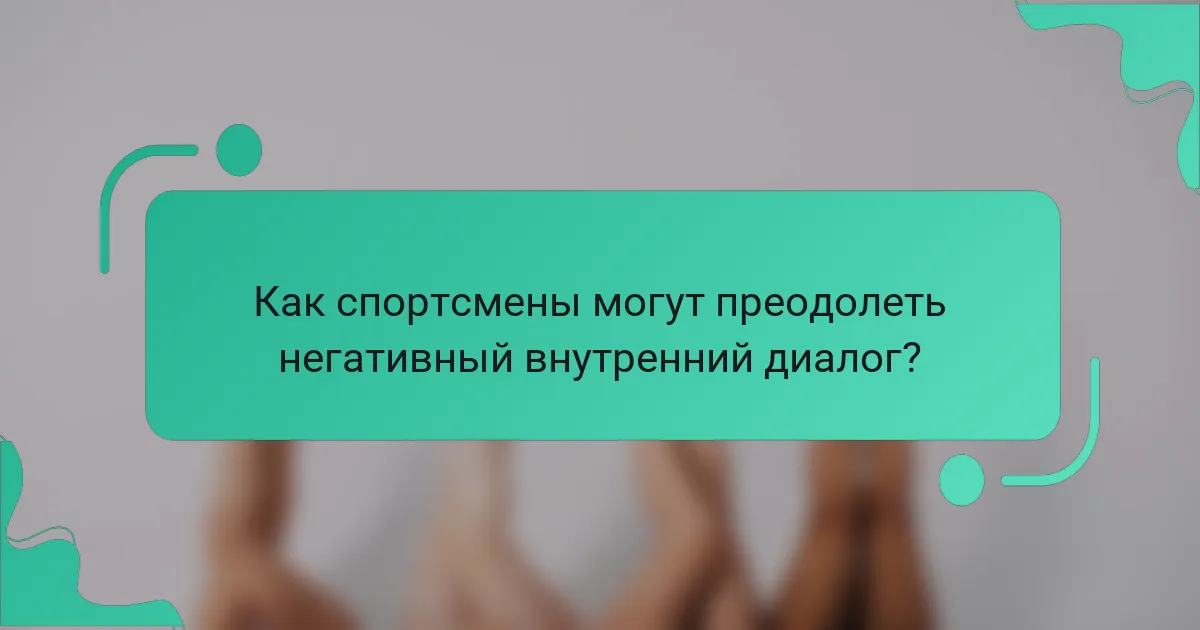 Как спортсмены могут преодолеть негативный внутренний диалог?
