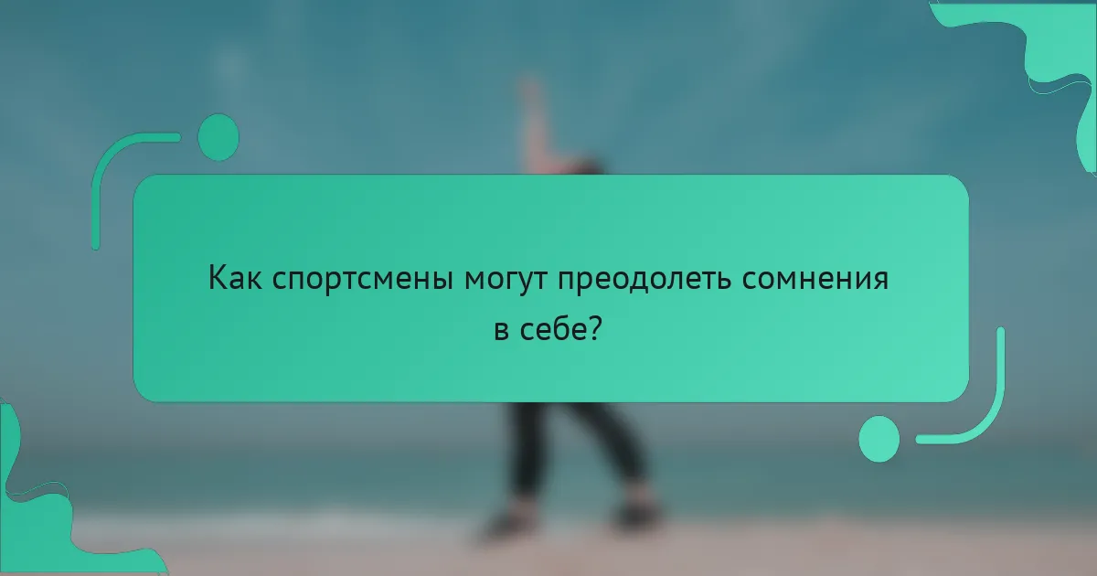 Как спортсмены могут преодолеть сомнения в себе?