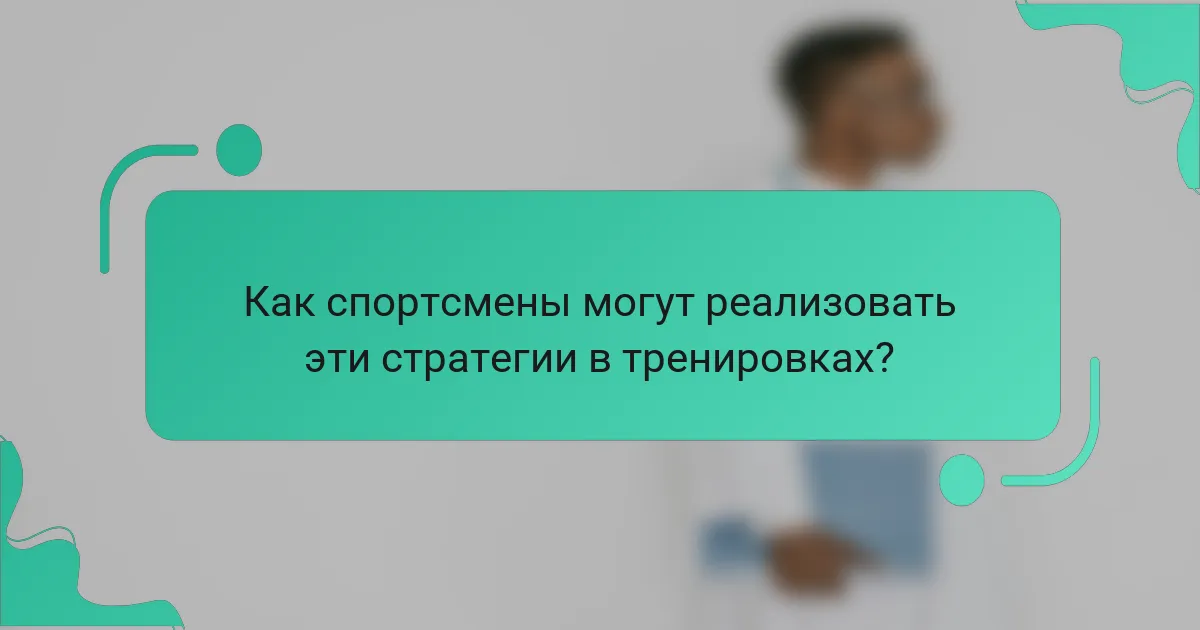 Как спортсмены могут реализовать эти стратегии в тренировках?