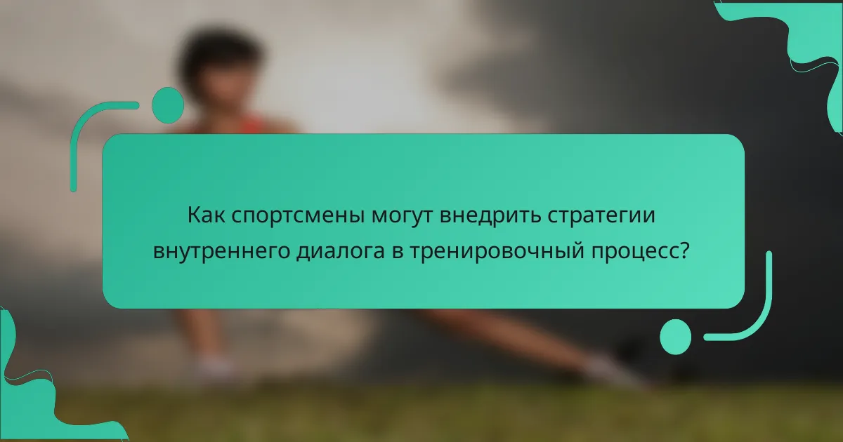Как спортсмены могут внедрить стратегии внутреннего диалога в тренировочный процесс?