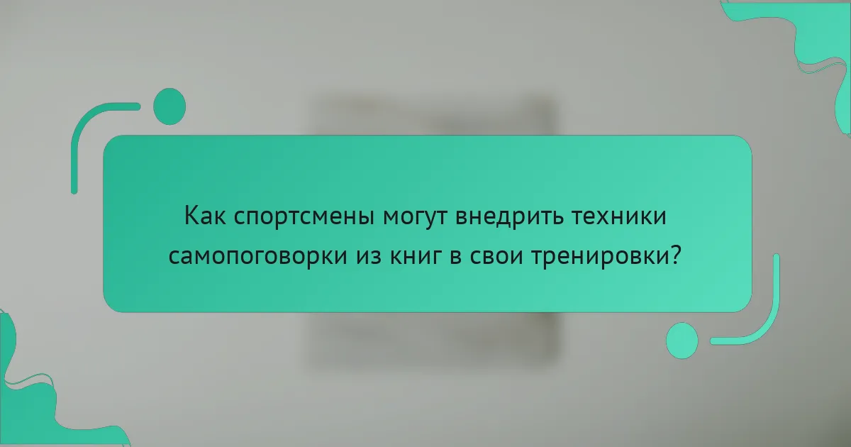 Как спортсмены могут внедрить техники самопоговорки из книг в свои тренировки?