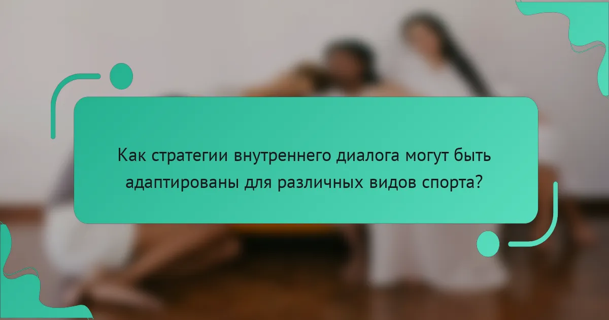 Как стратегии внутреннего диалога могут быть адаптированы для различных видов спорта?