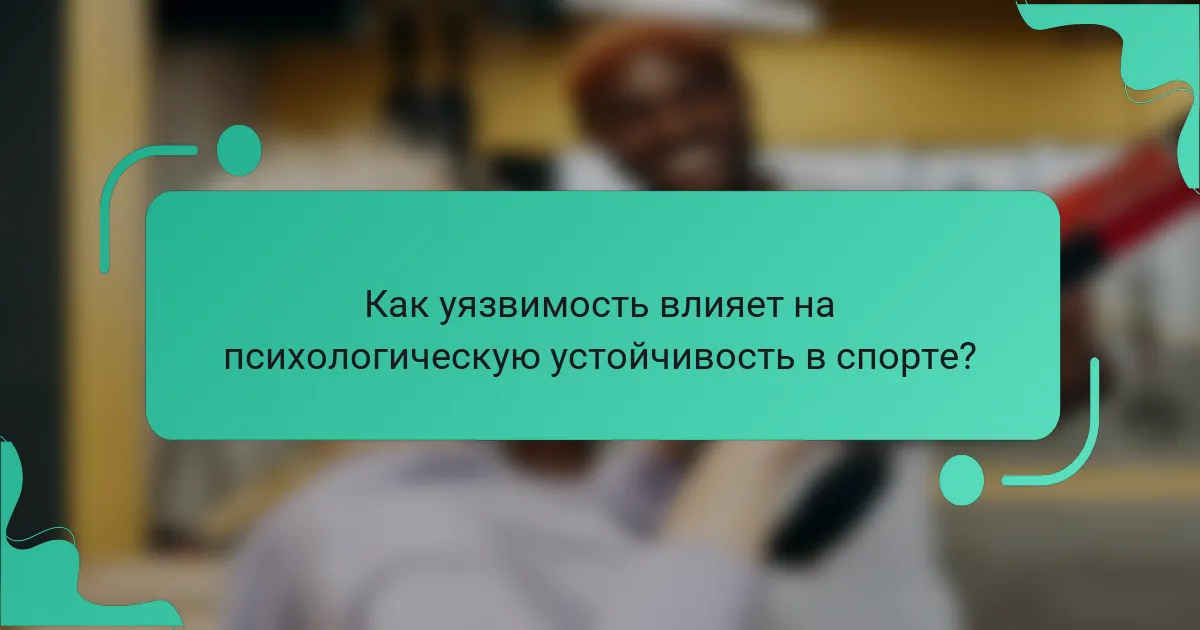 Как уязвимость влияет на психологическую устойчивость в спорте?