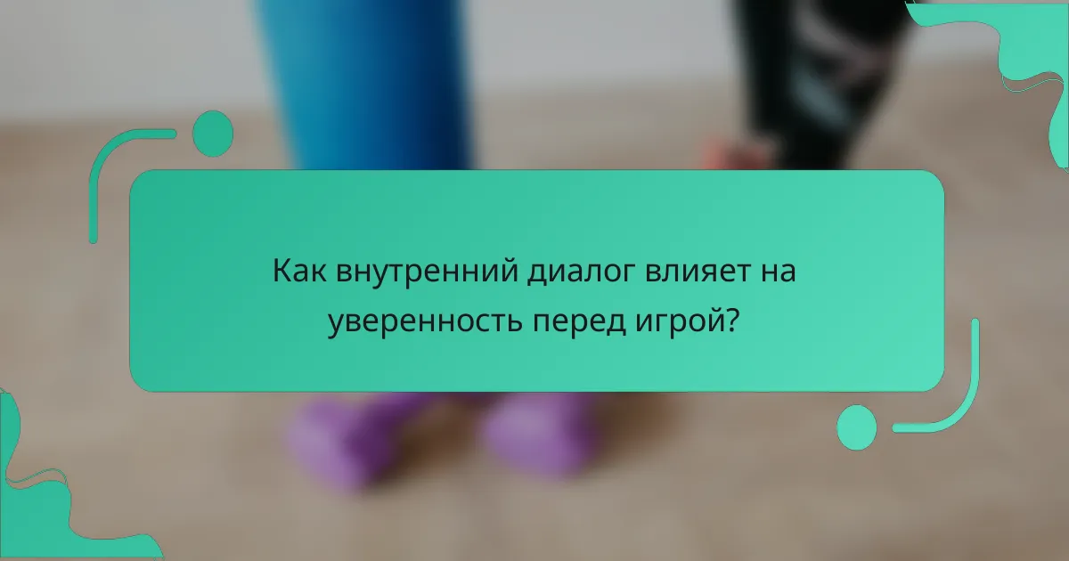 Как внутренний диалог влияет на уверенность перед игрой?