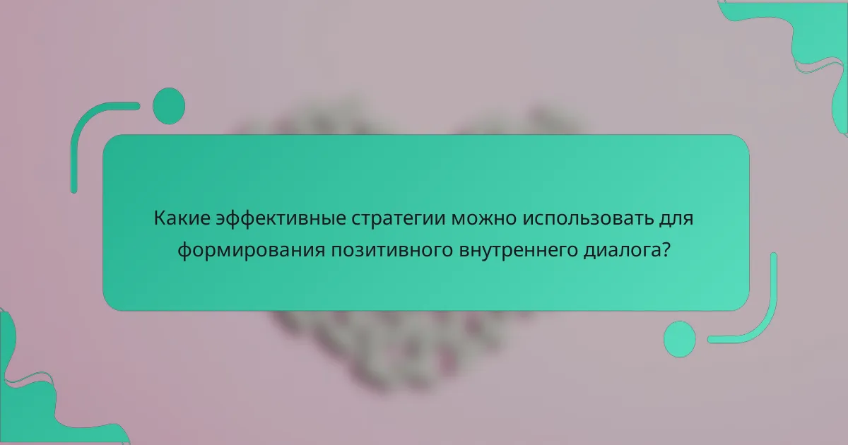 Какие эффективные стратегии можно использовать для формирования позитивного внутреннего диалога?