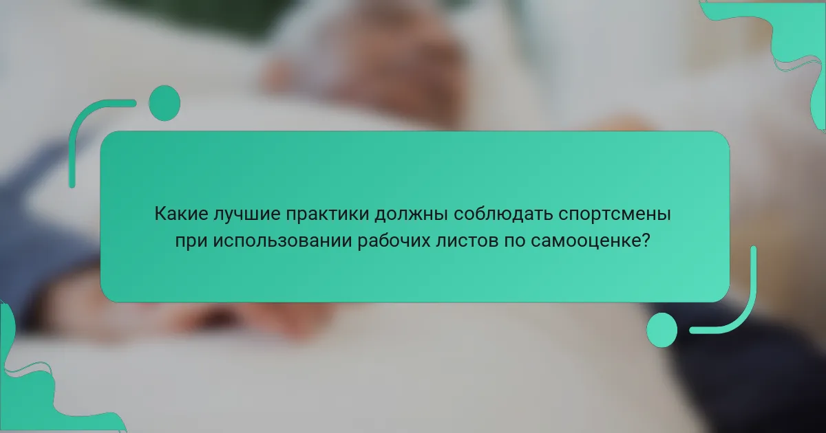 Какие лучшие практики должны соблюдать спортсмены при использовании рабочих листов по самооценке?