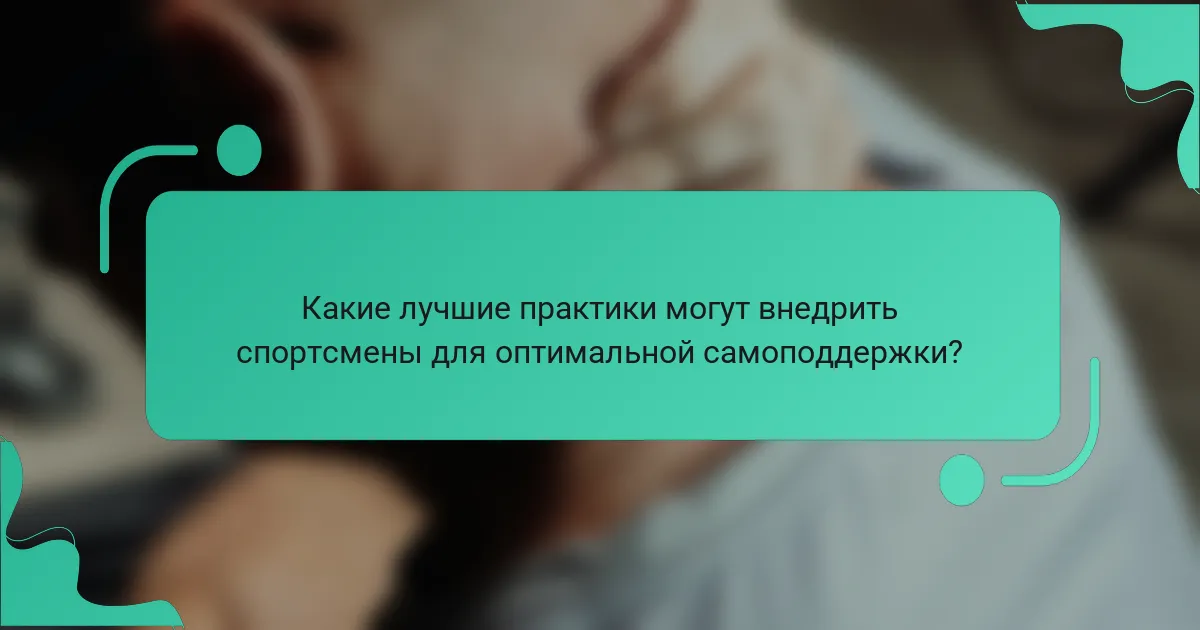Какие лучшие практики могут внедрить спортсмены для оптимальной самоподдержки?