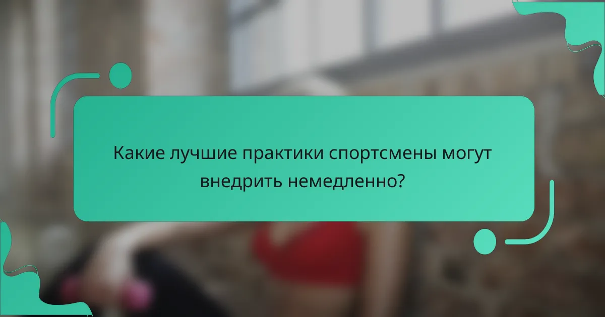 Какие лучшие практики спортсмены могут внедрить немедленно?