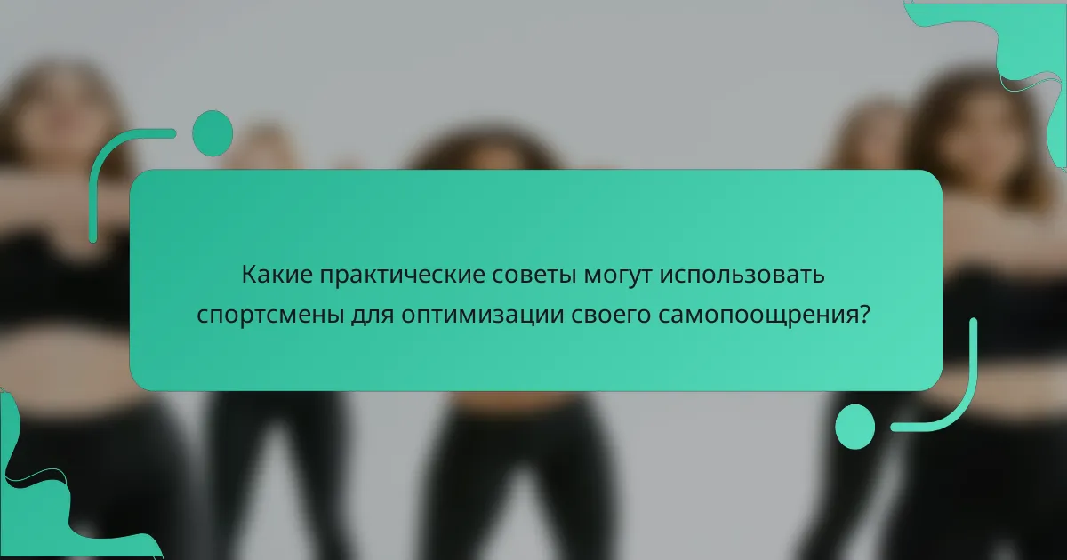 Какие практические советы могут использовать спортсмены для оптимизации своего самопоощрения?