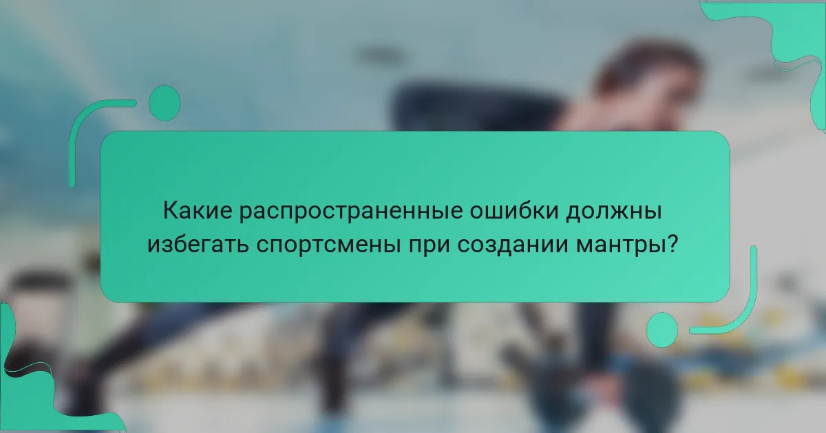 Какие распространенные ошибки должны избегать спортсмены при создании мантры?