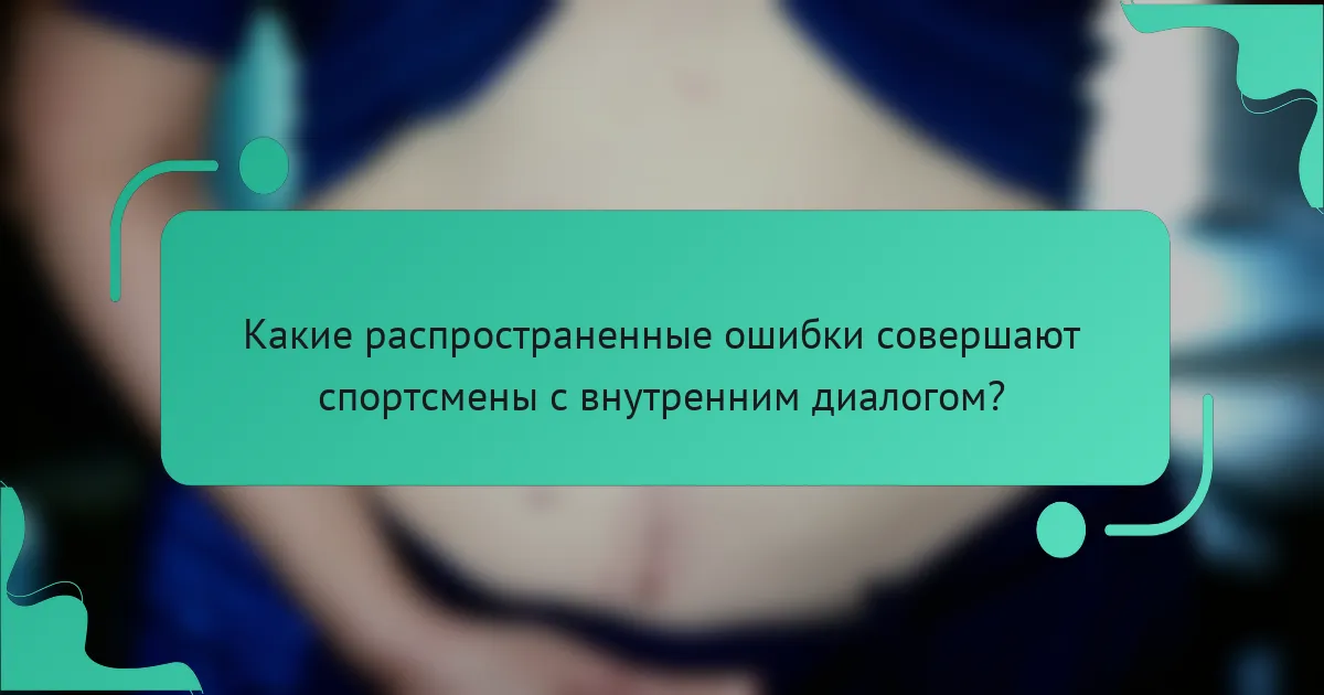 Какие распространенные ошибки совершают спортсмены с внутренним диалогом?