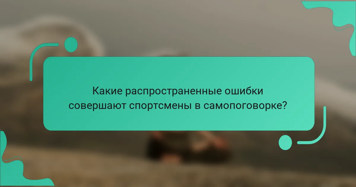 Какие распространенные ошибки совершают спортсмены в самопоговорке?