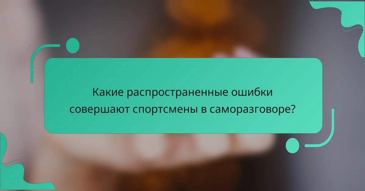 Какие распространенные ошибки совершают спортсмены в саморазговоре?