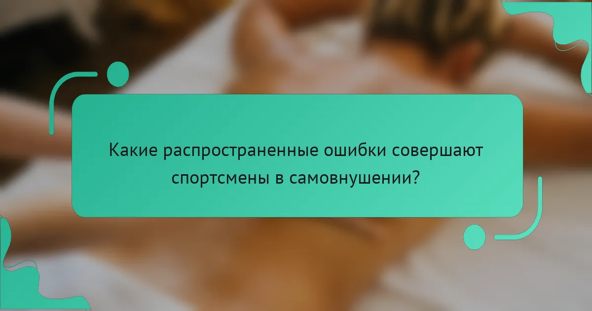 Какие распространенные ошибки совершают спортсмены в самовнушении?
