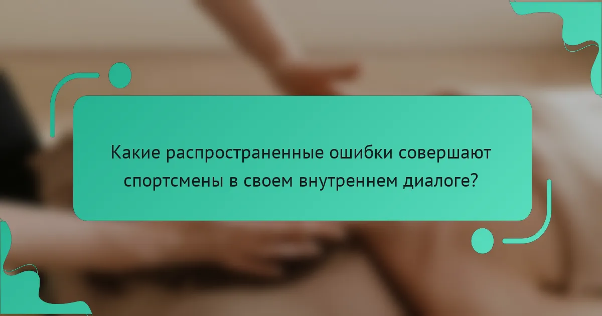 Какие распространенные ошибки совершают спортсмены в своем внутреннем диалоге?
