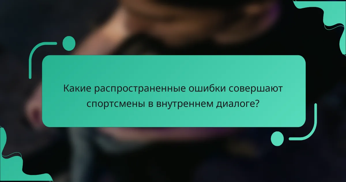 Какие распространенные ошибки совершают спортсмены в внутреннем диалоге?