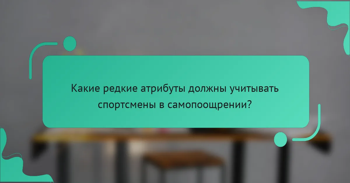 Какие редкие атрибуты должны учитывать спортсмены в самопоощрении?