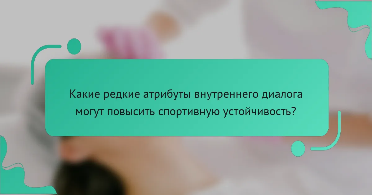 Какие редкие атрибуты внутреннего диалога могут повысить спортивную устойчивость?