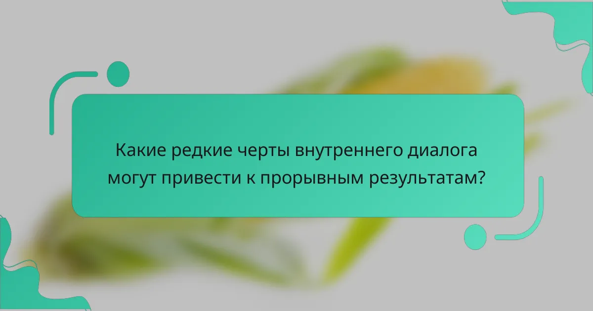 Какие редкие черты внутреннего диалога могут привести к прорывным результатам?
