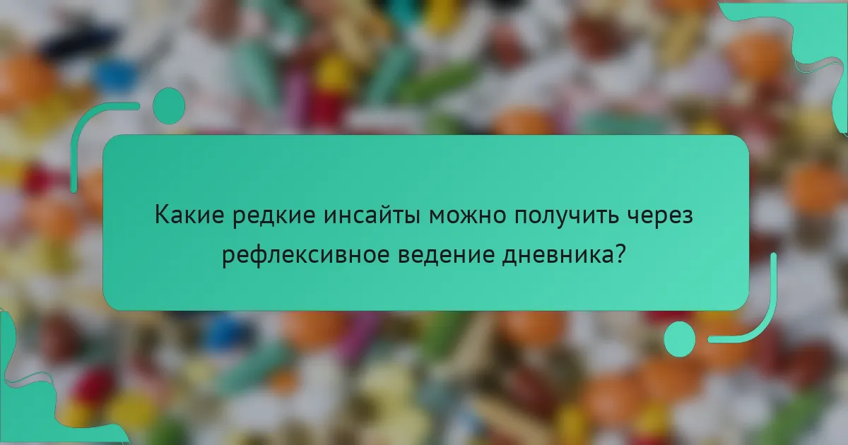 Какие редкие инсайты можно получить через рефлексивное ведение дневника?