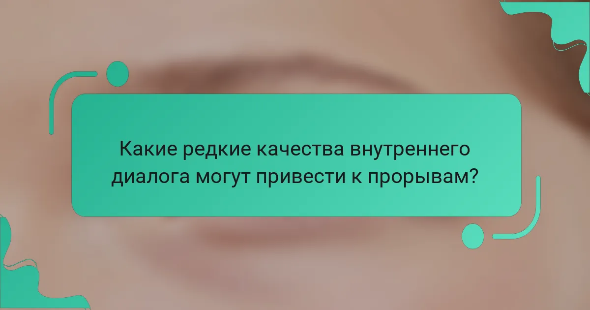 Какие редкие качества внутреннего диалога могут привести к прорывам?