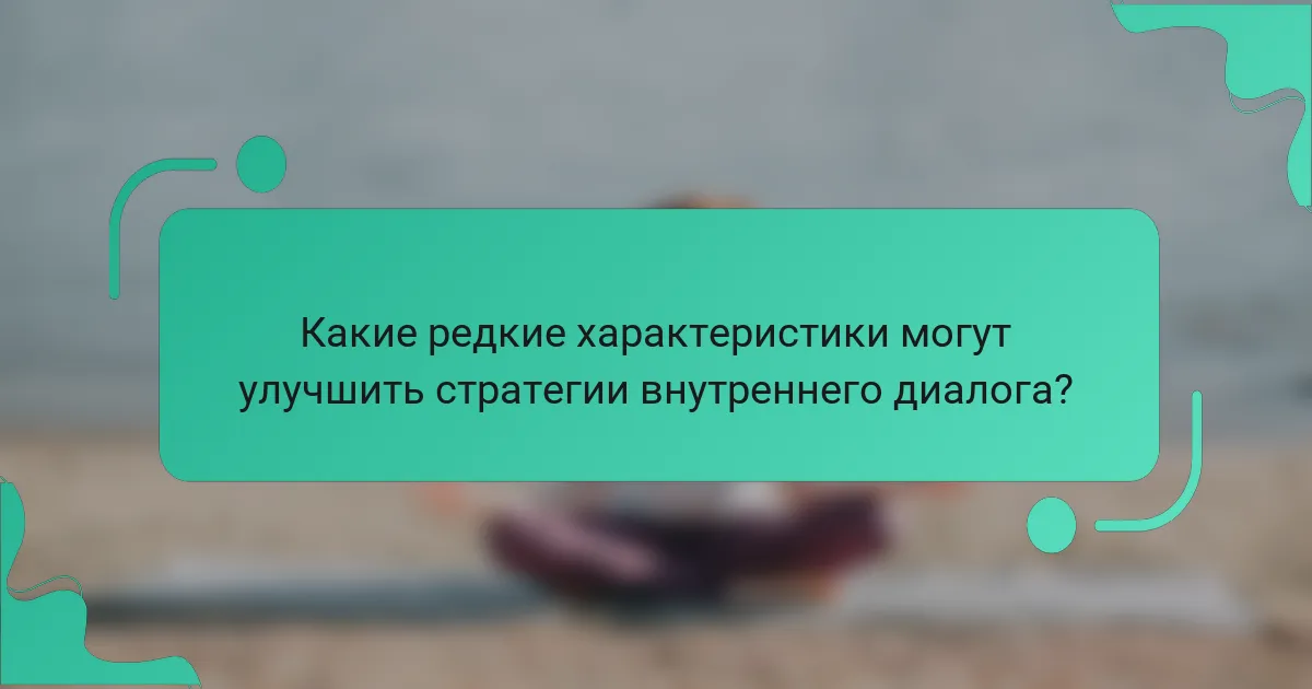Какие редкие характеристики могут улучшить стратегии внутреннего диалога?