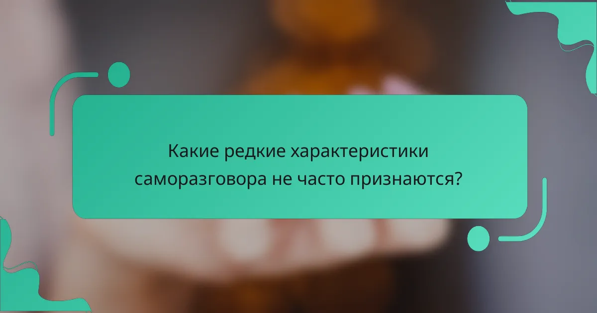 Какие редкие характеристики саморазговора не часто признаются?