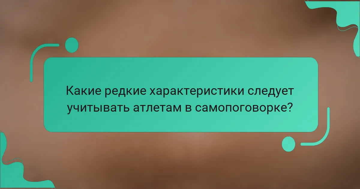 Какие редкие характеристики следует учитывать атлетам в самопоговорке?