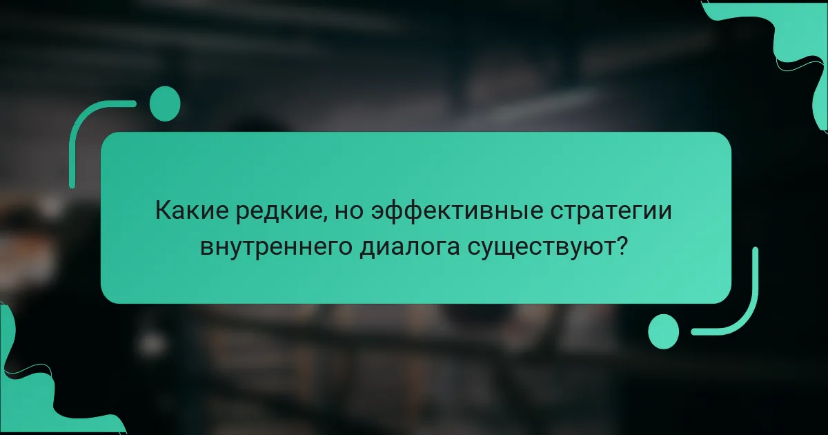 Какие редкие, но эффективные стратегии внутреннего диалога существуют?