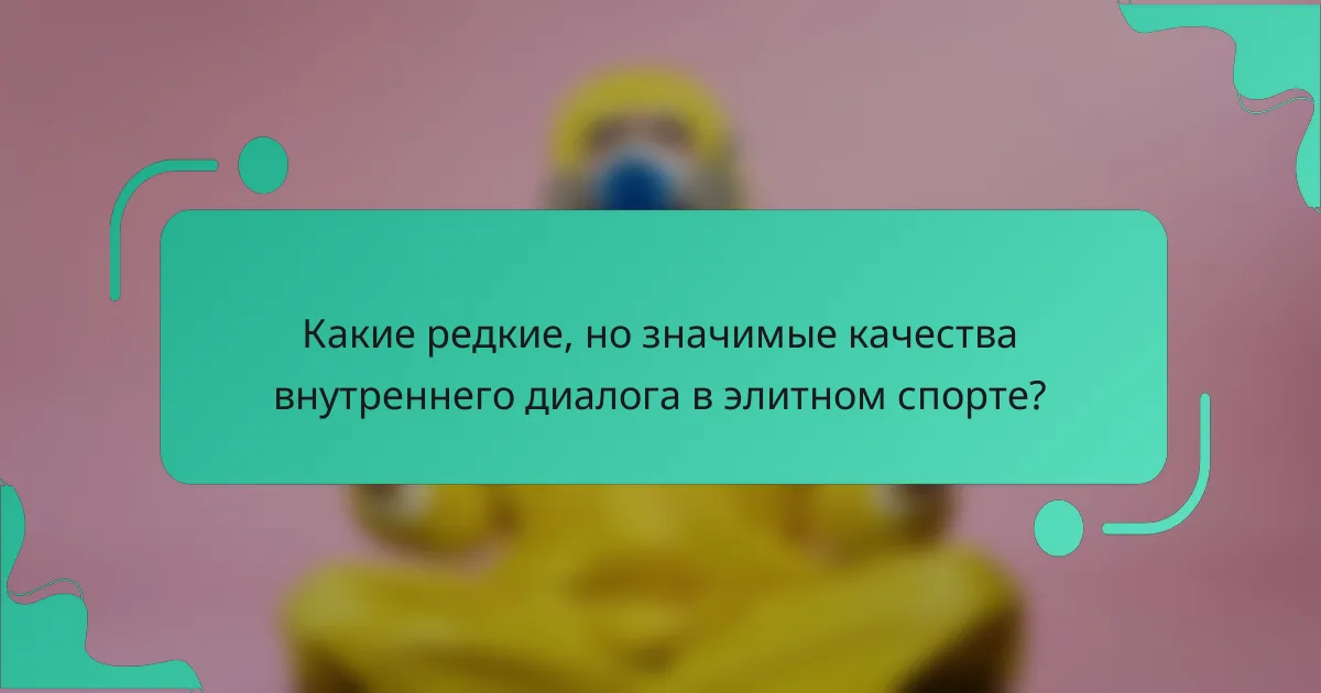 Какие редкие, но значимые качества внутреннего диалога в элитном спорте?