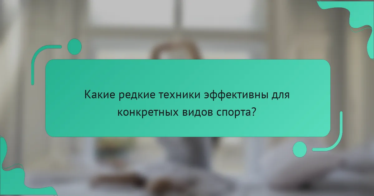 Какие редкие техники эффективны для конкретных видов спорта?