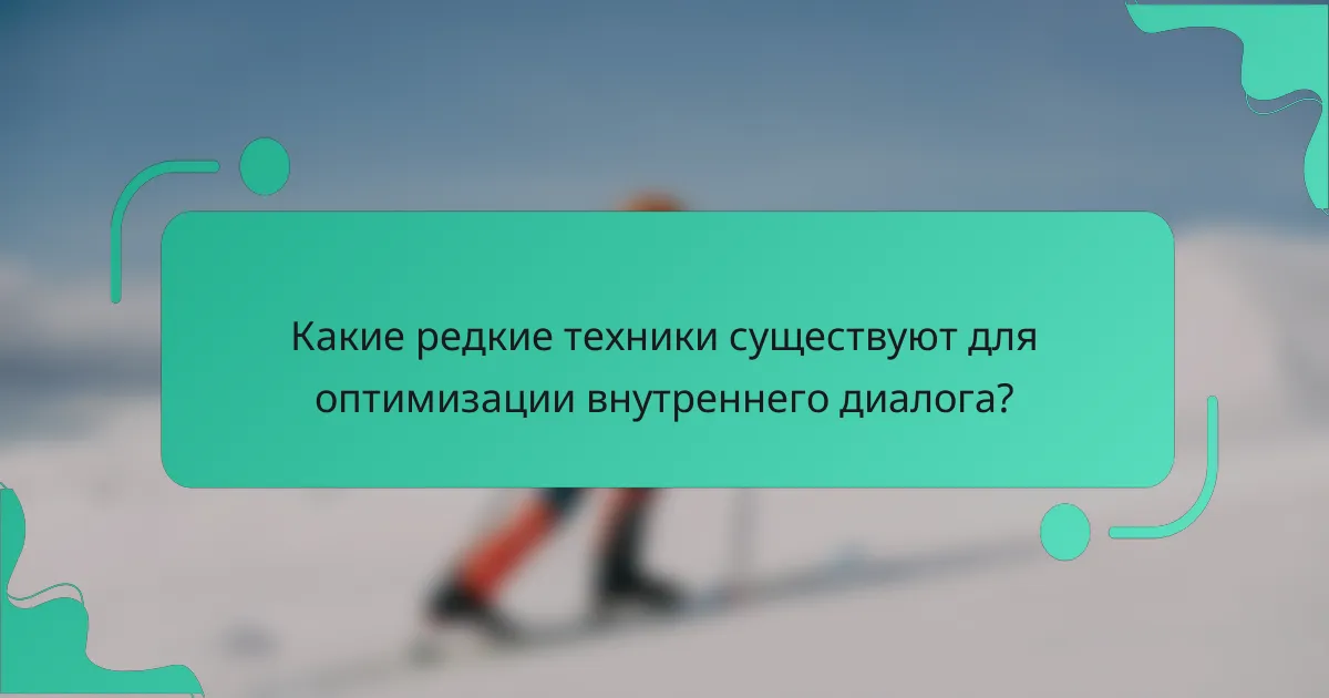 Какие редкие техники существуют для оптимизации внутреннего диалога?
