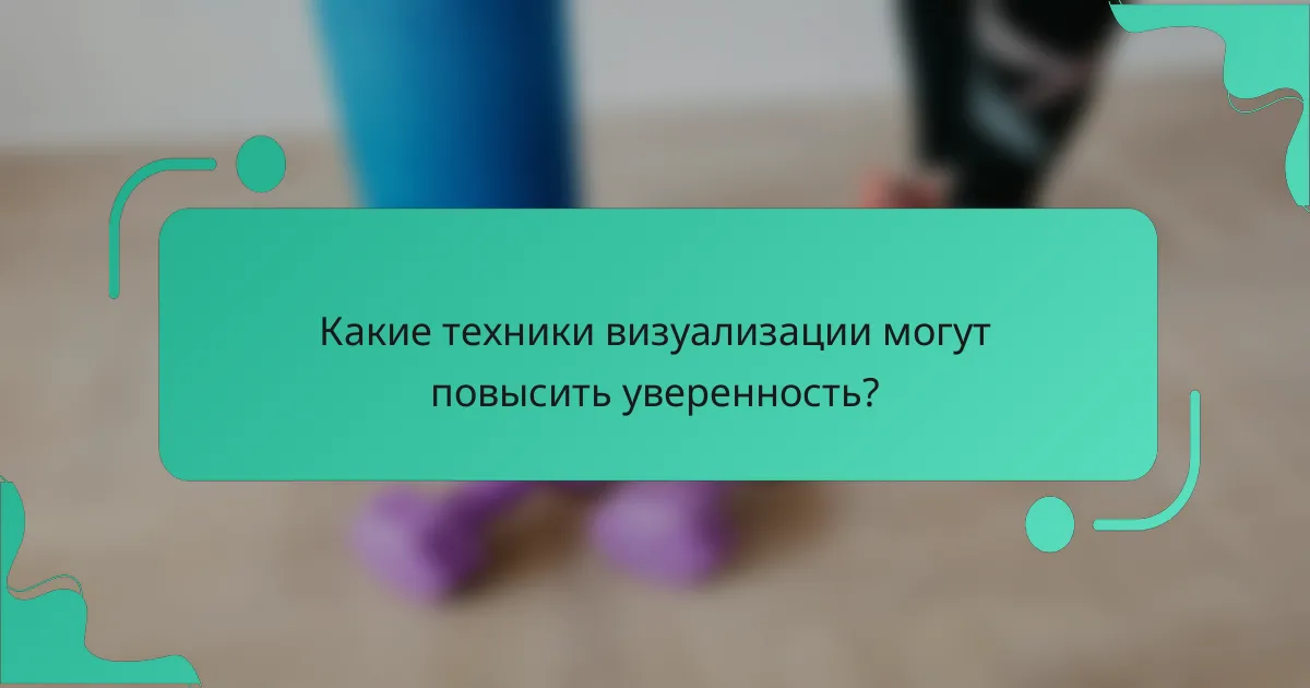 Какие техники визуализации могут повысить уверенность?
