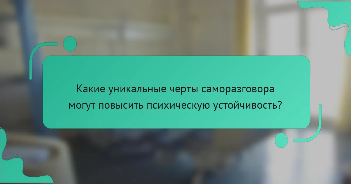 Какие уникальные черты саморазговора могут повысить психическую устойчивость?