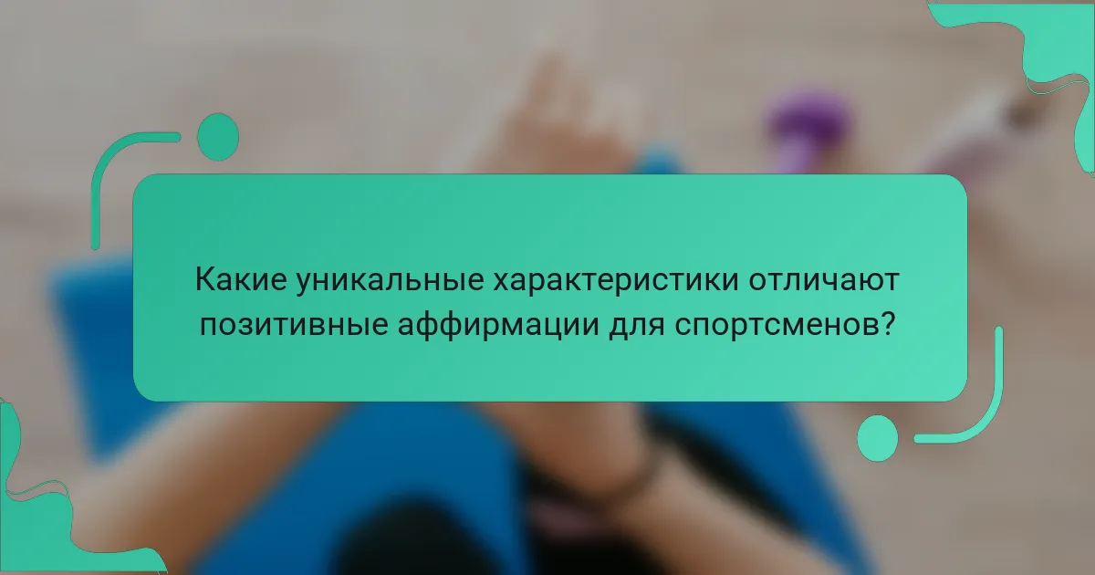 Какие уникальные характеристики отличают позитивные аффирмации для спортсменов?