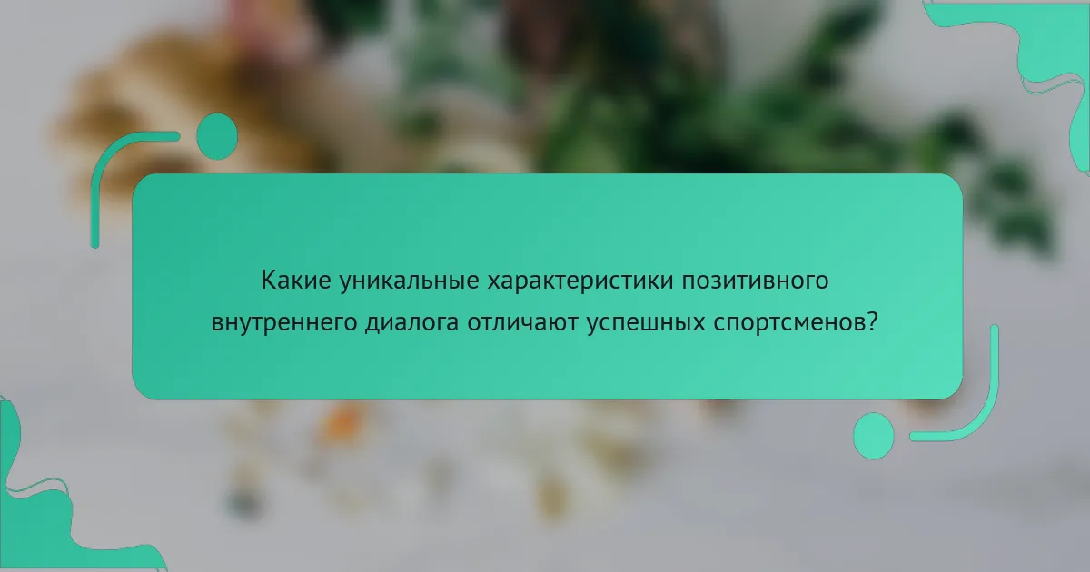Какие уникальные характеристики позитивного внутреннего диалога отличают успешных спортсменов?