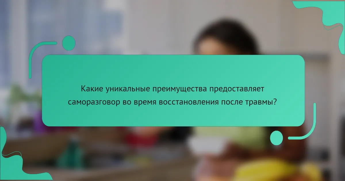 Какие уникальные преимущества предоставляет саморазговор во время восстановления после травмы?