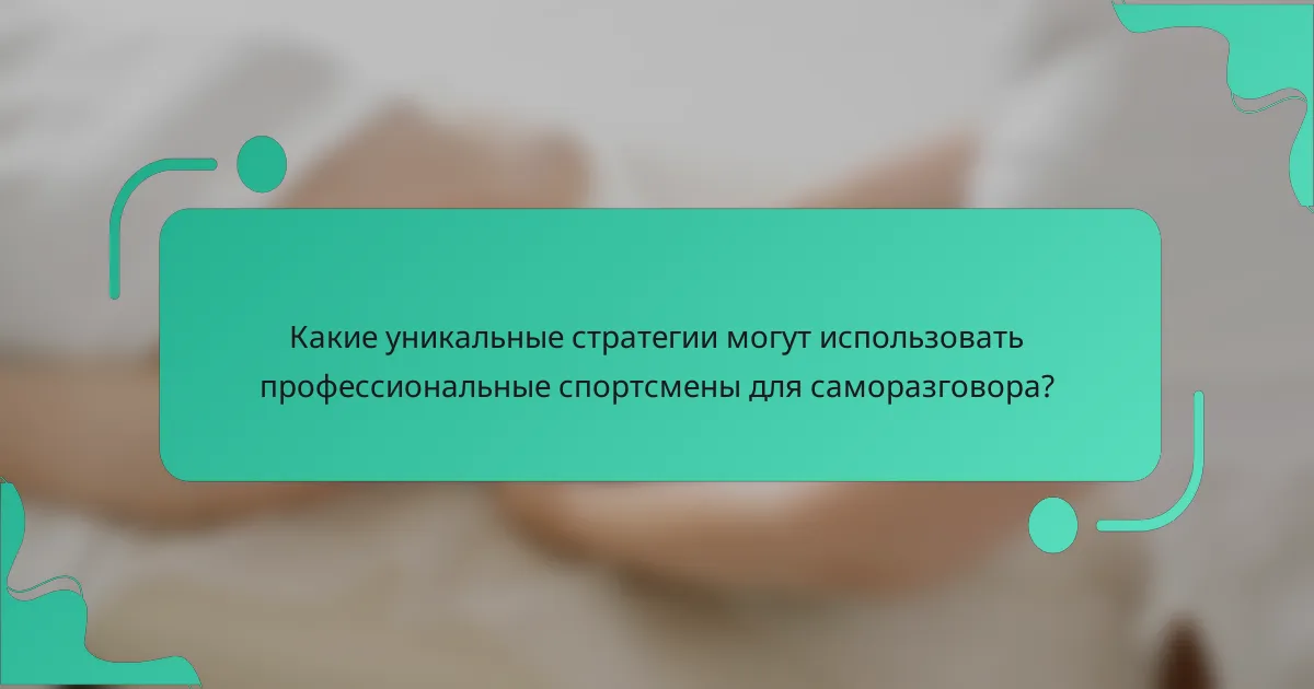 Какие уникальные стратегии могут использовать профессиональные спортсмены для саморазговора?
